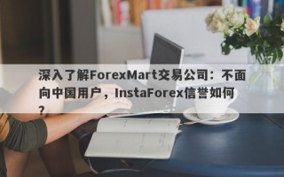 深入了解ForexMart交易公司：不面向中国用户，InstaForex信誉如何？