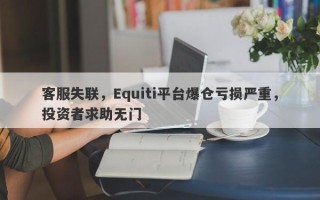 客服失联，Equiti平台爆仓亏损严重，投资者求助无门