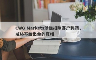 CWG Markets涉嫌扣除客户利润，威胁不给出金的真相