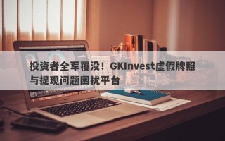 投资者全军覆没！GKInvest虚假牌照与提现问题困扰平台