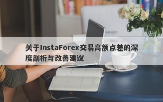 关于InstaForex交易高额点差的深度剖析与改善建议