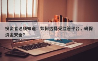 投资者必须知道：如何选择受监管平台，确保资金安全？