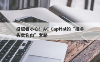 投资者小心！AC Capital的“挂羊头卖狗肉”套路