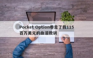 Pocket Option卷走了我115百万美元的血泪教训