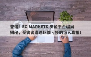 警惕！EC MARKETS 安盈平台骗局揭秘，受害者遭遇巨额亏损的惊人真相！