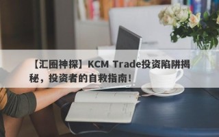 【汇圈神探】KCM Trade投资陷阱揭秘，投资者的自救指南！