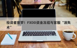 投资者噩梦！FXDD资金冻结与客服“消失术”