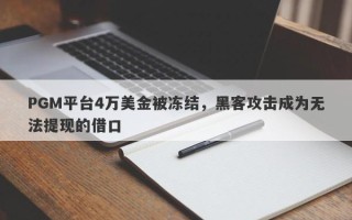 PGM平台4万美金被冻结，黑客攻击成为无法提现的借口