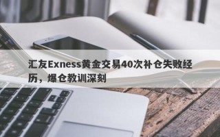 汇友Exness黄金交易40次补仓失败经历，爆仓教训深刻