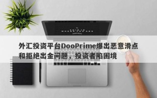 外汇投资平台DooPrime爆出恶意滑点和拒绝出金问题，投资者陷困境