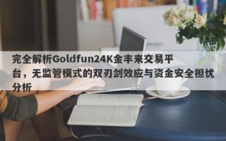 完全解析Goldfun24K金丰来交易平台，无监管模式的双刃剑效应与资金安全担忧分析