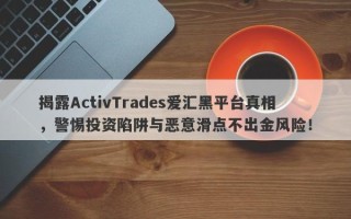 揭露ActivTrades爱汇黑平台真相，警惕投资陷阱与恶意滑点不出金风险！