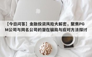 【今日问答】金融投资风险大解密，聚焦PGM公司与同名公司的潜在骗局与应对方法探讨。