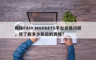 揭秘FAIR MARKETS平台杀猪问题，你了解多少背后的真相？