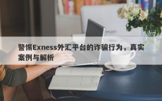 警惕Exness外汇平台的诈骗行为，真实案例与解析