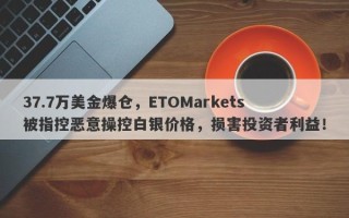 37.7万美金爆仓，ETOMarkets被指控恶意操控白银价格，损害投资者利益！