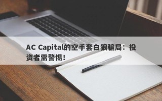 AC Capital的空手套白狼骗局：投资者需警惕！