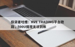 投资者吐槽：RVE TRADING平台跑路，500U提现无法到账