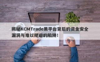 揭秘KCMTrade黑平台背后的资金安全漏洞与难以规避的陷阱！