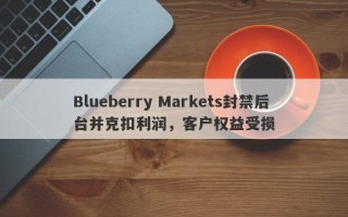 Blueberry Markets封禁后台并克扣利润，客户权益受损