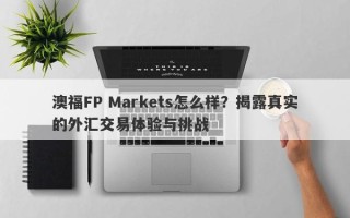 澳福FP Markets怎么样？揭露真实的外汇交易体验与挑战