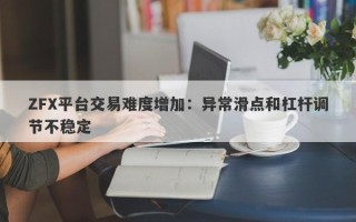 ZFX平台交易难度增加：异常滑点和杠杆调节不稳定