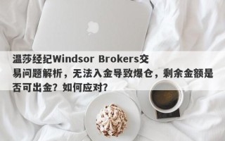 温莎经纪Windsor Brokers交易问题解析，无法入金导致爆仓，剩余金额是否可出金？如何应对？