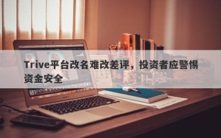 Trive平台改名难改差评，投资者应警惕资金安全