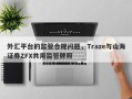 外汇平台的监管合规问题，Traze与山海证券ZFX共用监管牌照