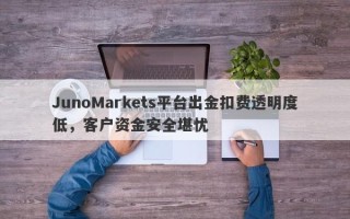 JunoMarkets平台出金扣费透明度低，客户资金安全堪忧