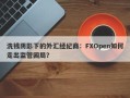 洗钱阴影下的外汇经纪商：FXOpen如何走出监管困局？