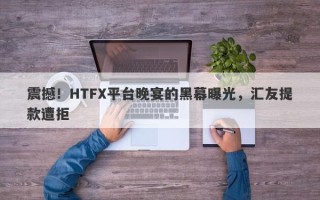 震撼！HTFX平台晚宴的黑幕曝光，汇友提款遭拒