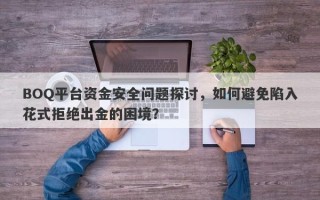 BOQ平台资金安全问题探讨，如何避免陷入花式拒绝出金的困境？