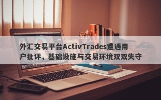 外汇交易平台ActivTrades遭遇用户批评，基础设施与交易环境双双失守