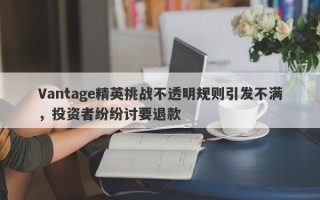 Vantage精英挑战不透明规则引发不满，投资者纷纷讨要退款