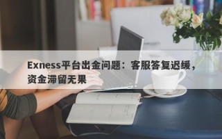 Exness平台出金问题：客服答复迟缓，资金滞留无果