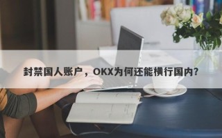 封禁国人账户，OKX为何还能横行国内？