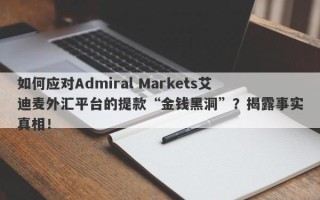 如何应对Admiral Markets艾迪麦外汇平台的提款“金钱黑洞”？揭露事实真相！