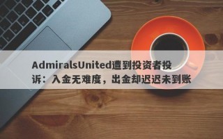 AdmiralsUnited遭到投资者投诉：入金无难度，出金却迟迟未到账