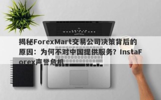 揭秘ForexMart交易公司决策背后的原因：为何不对中国提供服务？InstaForex声誉危机