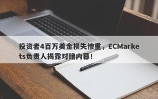 投资者4百万美金损失惨重，ECMarkets负责人揭露对赌内幕！