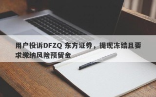 用户投诉DFZQ 东方证券，提现冻结且要求缴纳风险预留金