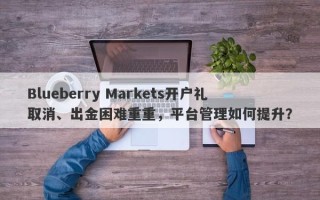 Blueberry Markets开户礼取消、出金困难重重，平台管理如何提升？