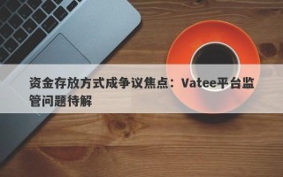 资金存放方式成争议焦点：Vatee平台监管问题待解