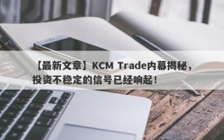 【最新文章】KCM Trade内幕揭秘，投资不稳定的信号已经响起！