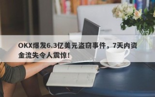 OKX爆发6.3亿美元盗窃事件，7天内资金流失令人震惊！