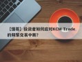 【懂哥】投资者如何应对KCM Trade的频繁交易中断？