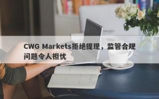 CWG Markets拒绝提现，监管合规问题令人担忧