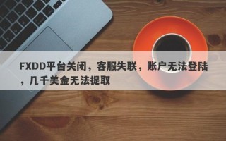 FXDD平台关闭，客服失联，账户无法登陆，几千美金无法提取