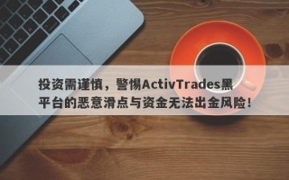 投资需谨慎，警惕ActivTrades黑平台的恶意滑点与资金无法出金风险！